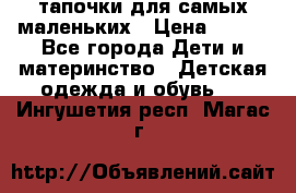 тапочки для самых маленьких › Цена ­ 100 - Все города Дети и материнство » Детская одежда и обувь   . Ингушетия респ.,Магас г.